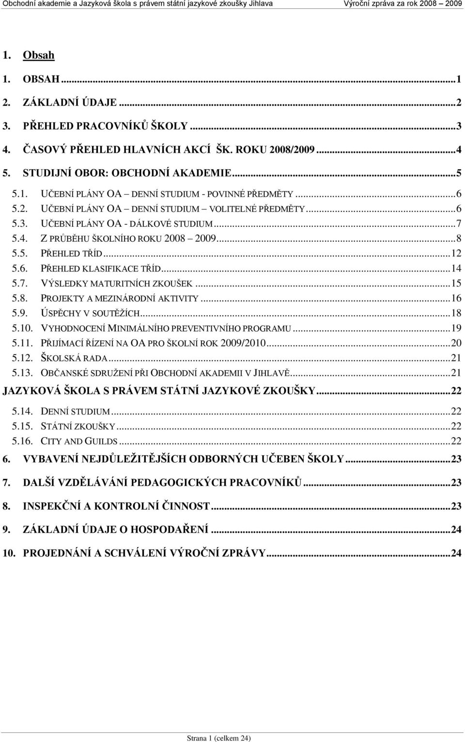 .. 14 5.7. VÝSLEDKY MATURITNÍCH ZKOUŠEK... 15 5.8. PROJEKTY A MEZINÁRODNÍ AKTIVITY... 16 5.9. ÚSPĚCHY V SOUTĚŢÍCH... 18 5.10. VYHODNOCENÍ MINIMÁLNÍHO PREVENTIVNÍHO PROGRAMU... 19 5.11.