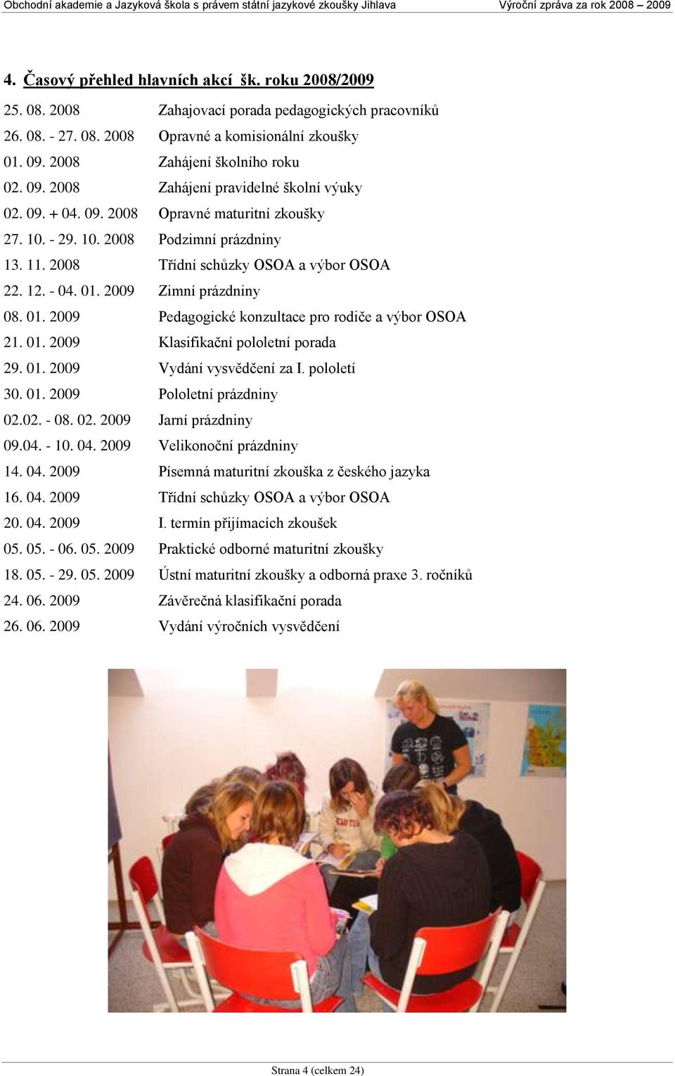 2009 Zimní prázdniny 08. 01. 2009 Pedagogické konzultace pro rodiče a výbor OSOA 21. 01. 2009 Klasifikační pololetní porada 29. 01. 2009 Vydání vysvědčení za I. pololetí 30. 01. 2009 Pololetní prázdniny 02.