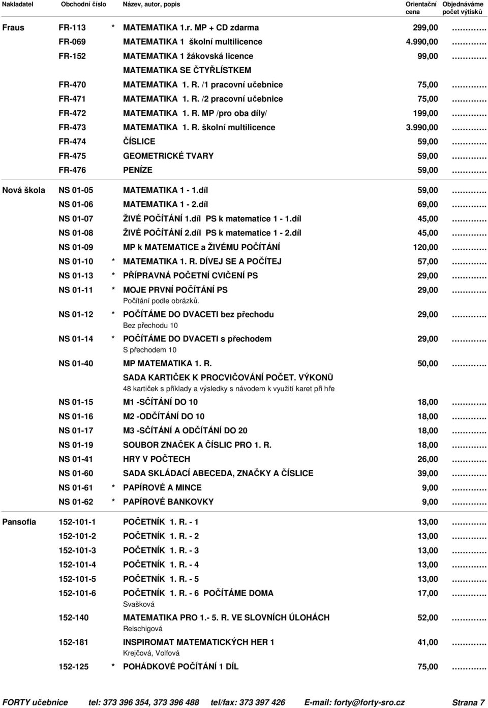 990,00 FR-474 ČÍSLICE FR-475 GEOMETRICKÉ TVARY FR-476 PENÍZE NS 01-05 MATEMATIKA 1-1.díl NS 01-06 MATEMATIKA 1-2.díl NS 01-07 ŽIVÉ POČÍTÁNÍ 1.díl PS k matematice 1-1.