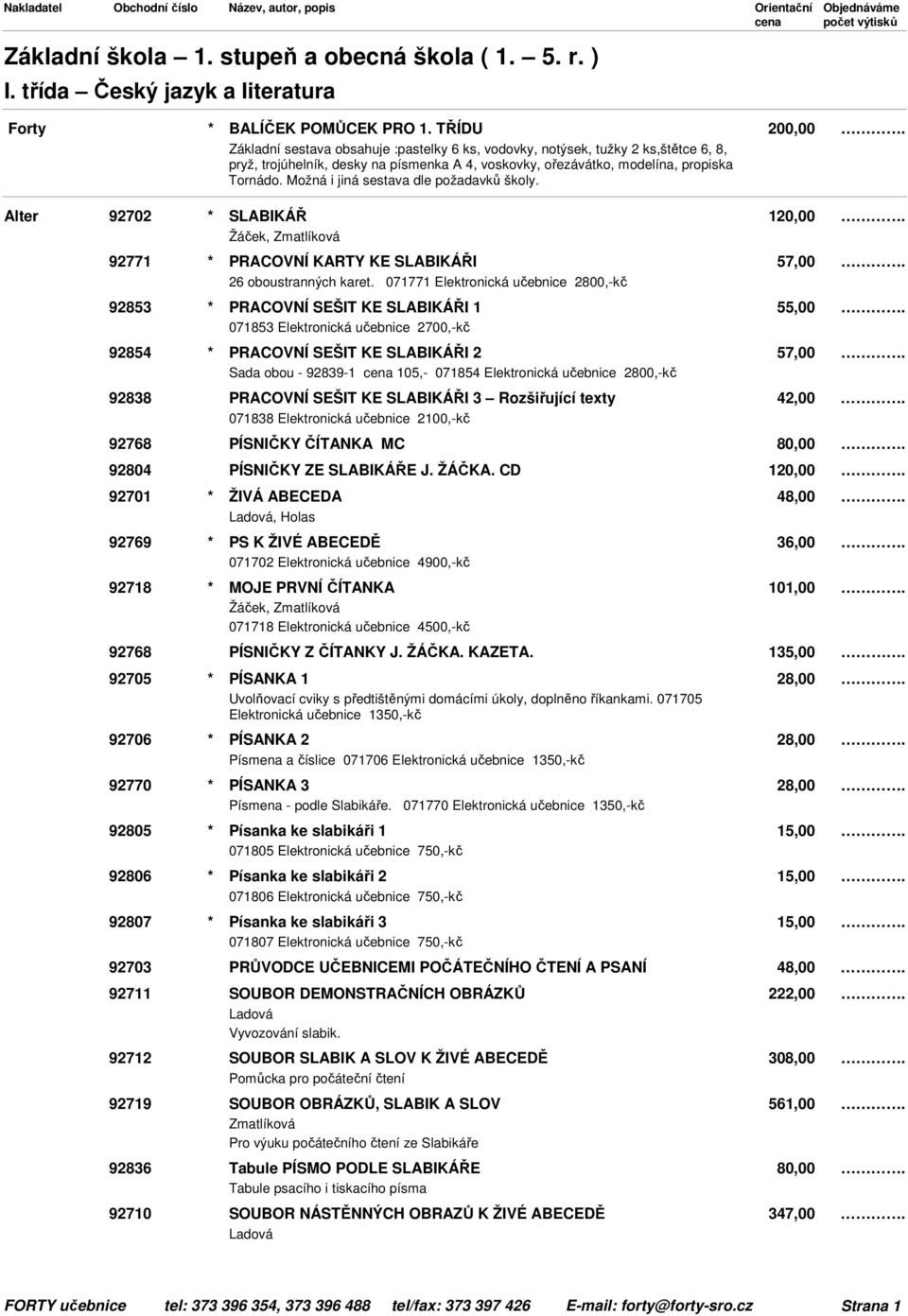 Možná i jiná sestava dle požadavků školy. 92702 * SLABIKÁŘ 120,00 Žáček, Zmatlíková 92771 * PRACOVNÍ KARTY KE SLABIKÁŘI 57,00 26 oboustranných karet.