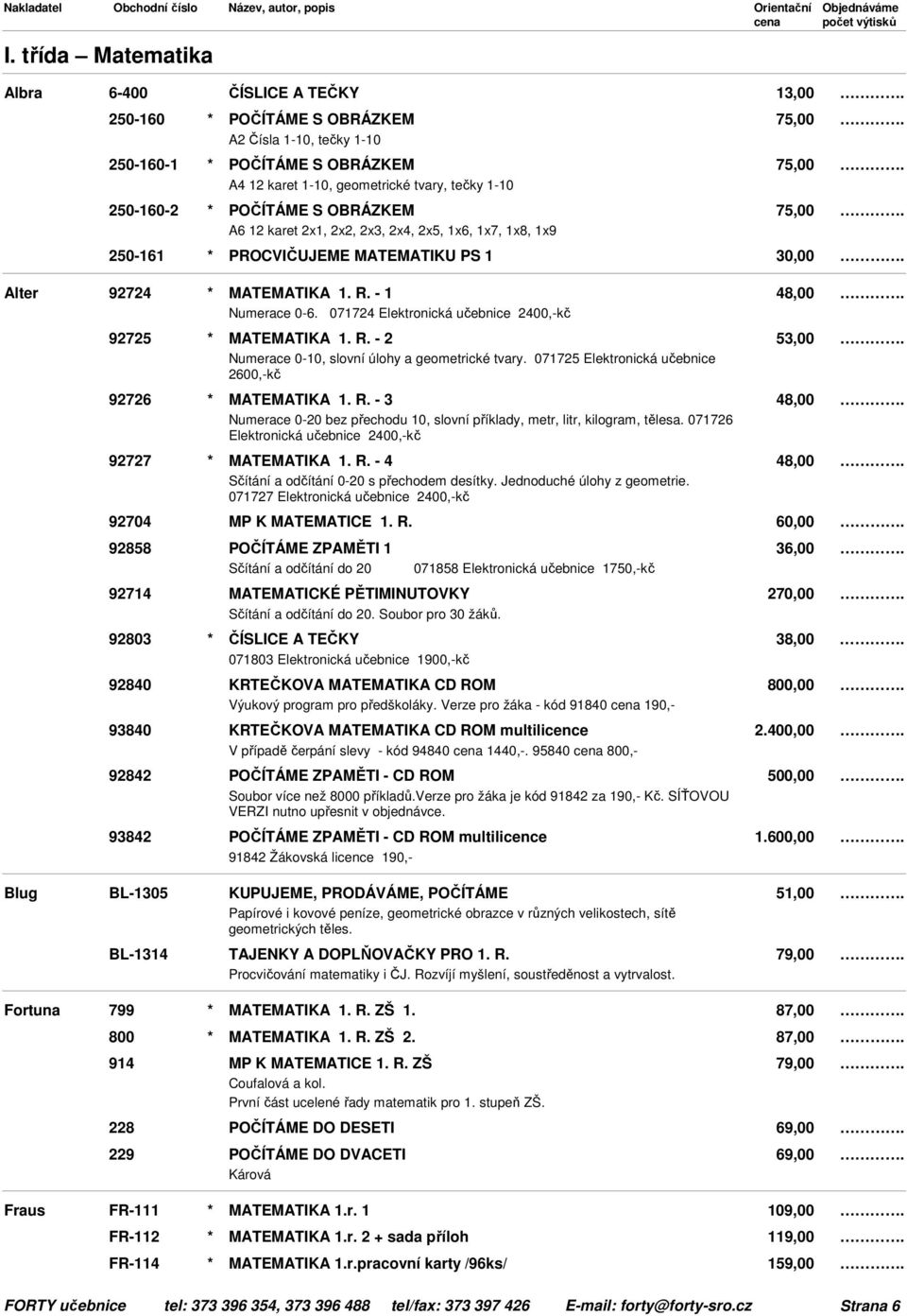 071724 Elektronická učebnice 2400,-kč 92725 * MATEMATIKA 1. R. - 2 53,00 Numerace 0-10, slovní úlohy a geometrické tvary. 071725 Elektronická učebnice 2600,-kč 92726 * MATEMATIKA 1. R. - 3 48,00 Numerace 0-20 bez přechodu 10, slovní příklady, metr, litr, kilogram, tělesa.