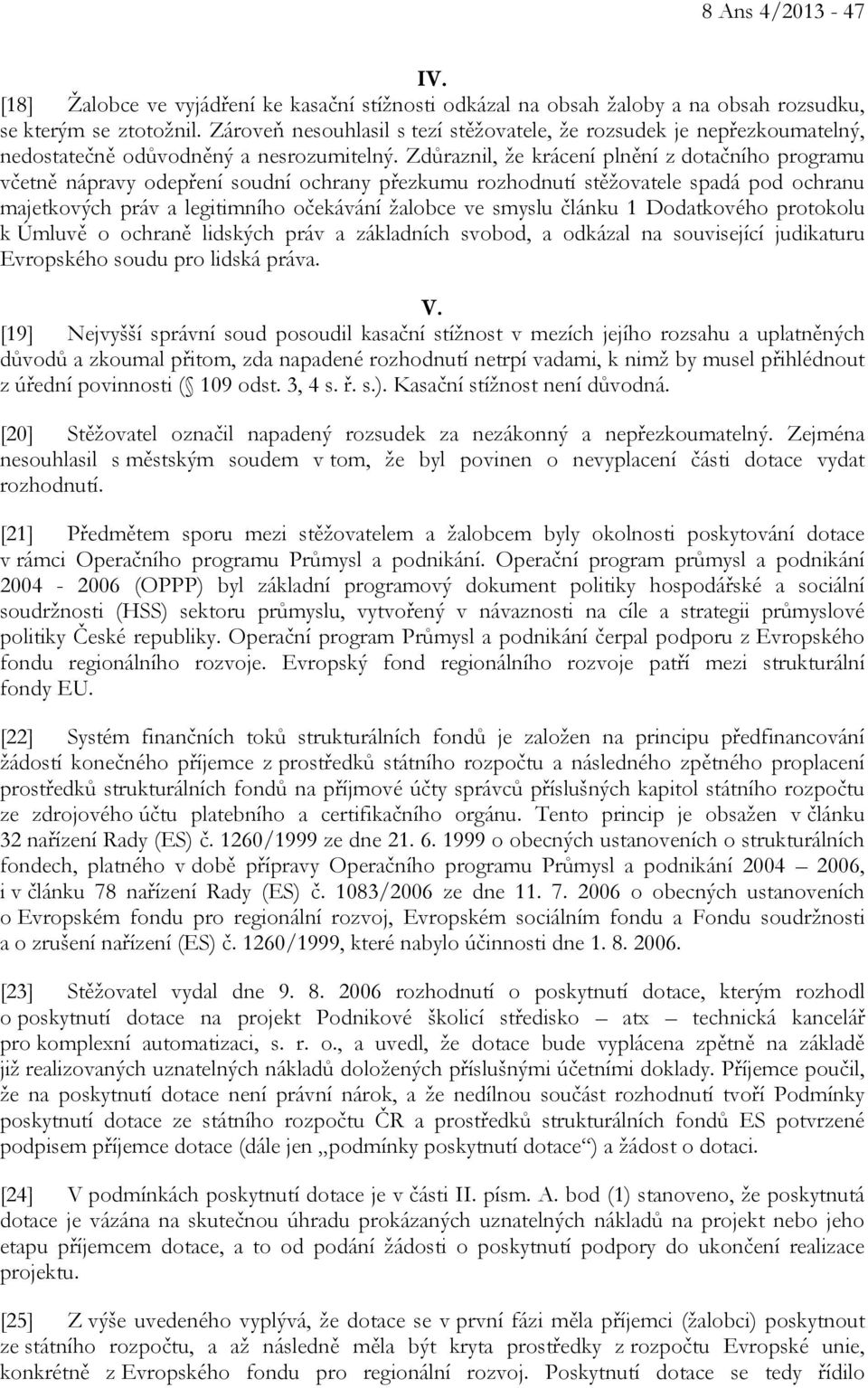 Zdůraznil, že krácení plnění z dotačního programu včetně nápravy odepření soudní ochrany přezkumu rozhodnutí stěžovatele spadá pod ochranu majetkových práv a legitimního očekávání žalobce ve smyslu