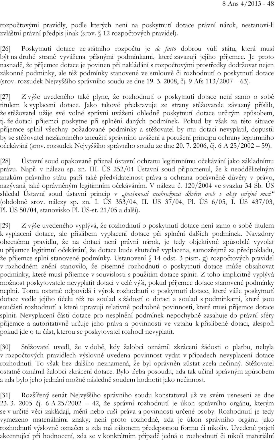 Je proto nasnadě, že příjemce dotace je povinen při nakládání s rozpočtovými prostředky dodržovat nejen zákonné podmínky, ale též podmínky stanovené ve smlouvě či rozhodnutí o poskytnutí dotace (srov.