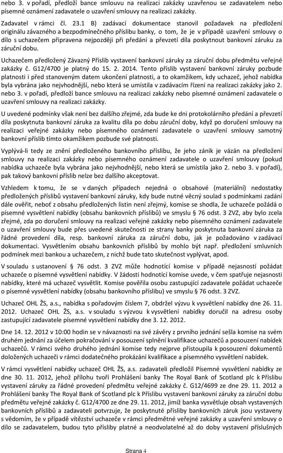 předání a převzetí díla poskytnout bankovní záruku za záruční dobu. Uchazečem předložený Závazný Příslib vystavení bankovní záruky za záruční dobu předmětu veřejné zakázky č. G12/4700 je platný do 15.