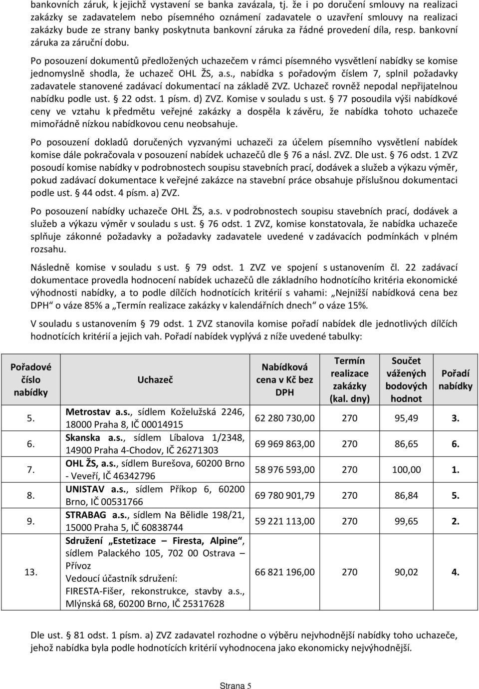 provedení díla, resp. bankovní záruka za záruční dobu. Po posouzení dokumentů předložených uchazečem v rámci písemného vysvětlení nabídky se komise jednomyslně shodla, že uchazeč OHL ŽS, a.s., nabídka s pořadovým číslem 7, splnil požadavky zadavatele stanovené zadávací dokumentací na základě ZVZ.
