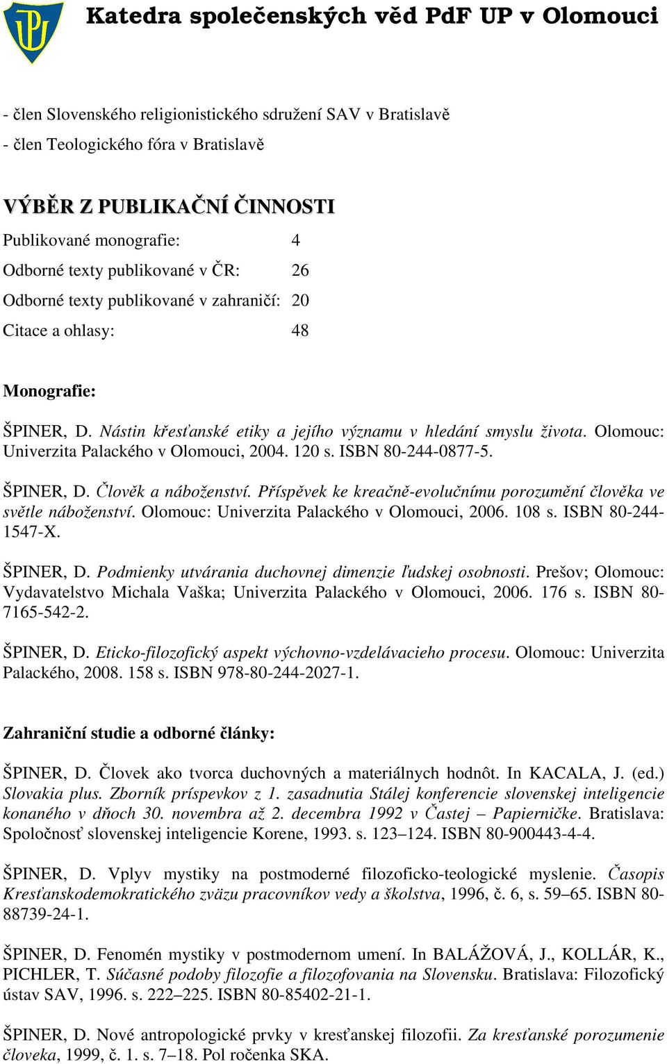 ISBN 80-244-0877-5. ŠPINER, D. Člověk a náboženství. Příspěvek ke kreačně-evolučnímu porozumění člověka ve světle náboženství. Olomouc: Univerzita Palackého v Olomouci, 2006. 108 s.