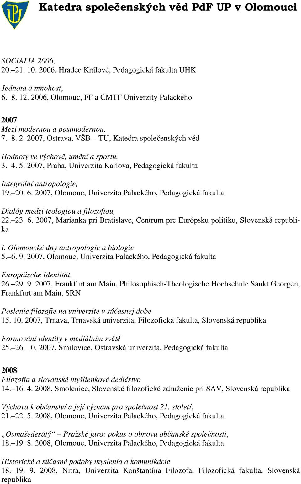 Olomoucké dny antropologie a biologie 5. 6. 9. 2007, Olomouc, Univerzita Palackého, Pedagogická fakulta Europäische Identität, 26. 29. 9. 2007, Frankfurt am Main, Philosophisch-Theologische Hochschule Sankt Georgen, Frankfurt am Main, SRN Poslanie filozofie na univerzite v súčasnej dobe 15.