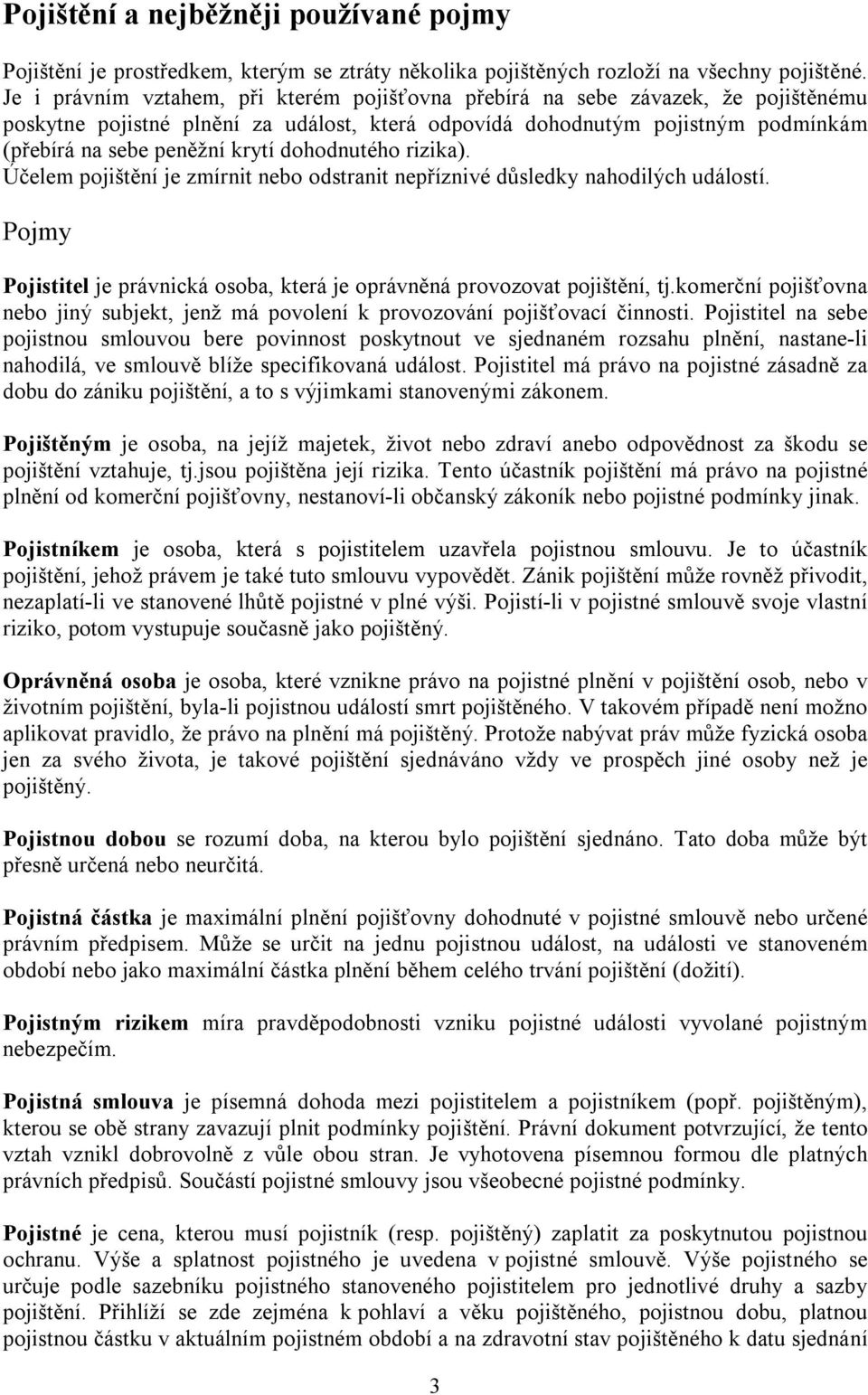 dohodnutého rizika). Účelem pojištění je zmírnit nebo odstranit nepříznivé důsledky nahodilých událostí. Pojmy Pojistitel je právnická osoba, která je oprávněná provozovat pojištění, tj.