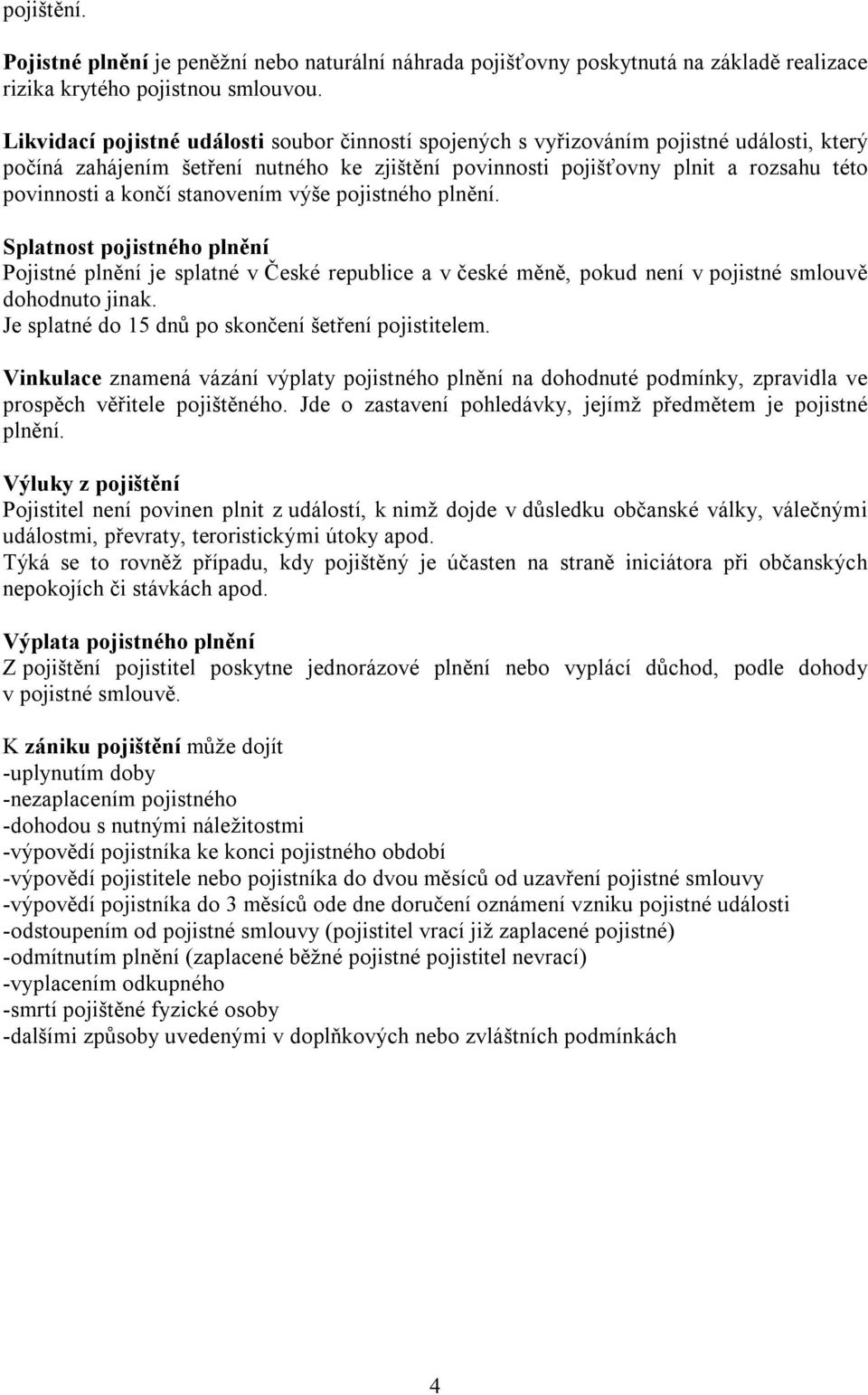 stanovením výše pojistného plnění. Splatnost pojistného plnění Pojistné plnění je splatné v České republice a v české měně, pokud není v pojistné smlouvě dohodnuto jinak.