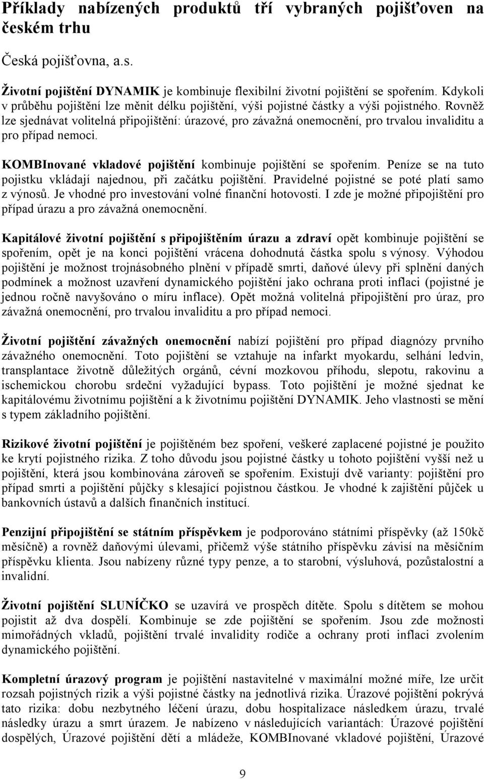 Rovněž lze sjednávat volitelná připojištění: úrazové, pro závažná onemocnění, pro trvalou invaliditu a pro případ nemoci. KOMBInované vkladové pojištění kombinuje pojištění se spořením.