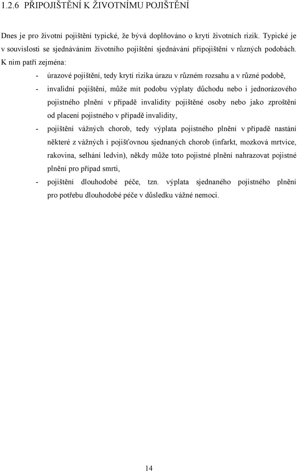 K nim patří zejména: - úrazové pojištění, tedy krytí rizika úrazu v rŧzném rozsahu a v rŧzné podobě, - invalidní pojištění, mŧţe mít podobu výplaty dŧchodu nebo i jednorázového pojistného plnění v