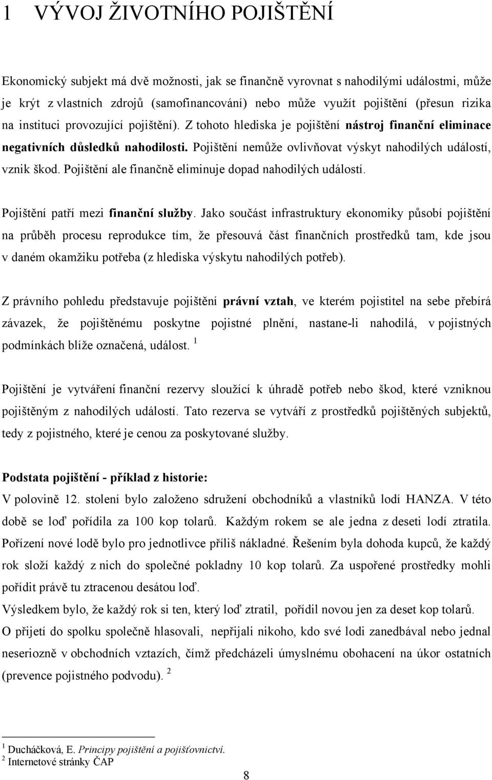 Pojištění nemŧţe ovlivňovat výskyt nahodilých událostí, vznik škod. Pojištění ale finančně eliminuje dopad nahodilých událostí. Pojištění patří mezi finanční sluţby.