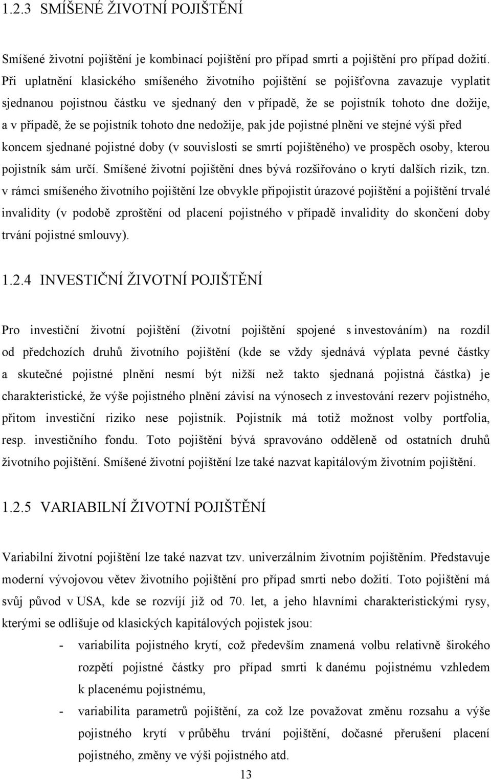 pojistník tohoto dne nedoţije, pak jde pojistné plnění ve stejné výši před koncem sjednané pojistné doby (v souvislosti se smrtí pojištěného) ve prospěch osoby, kterou pojistník sám určí.