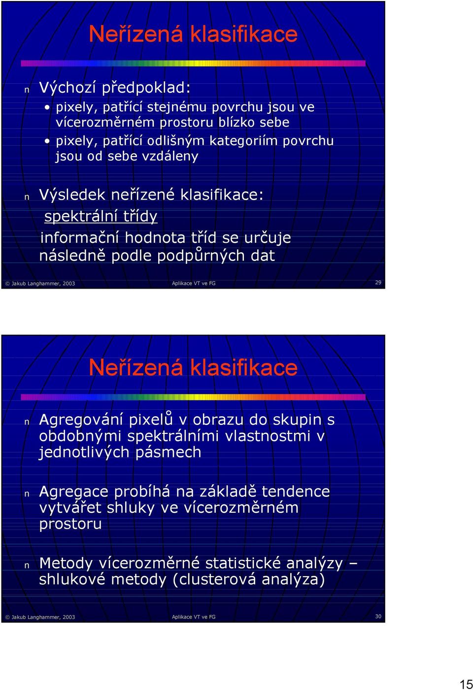 VT ve FG 9 Neřízená klasifikace Agregování pixelů v obrazu do skupin s obdobnými spektrálními vlastnostmi v jednotlivých pásmech Agregace probíhá na základě