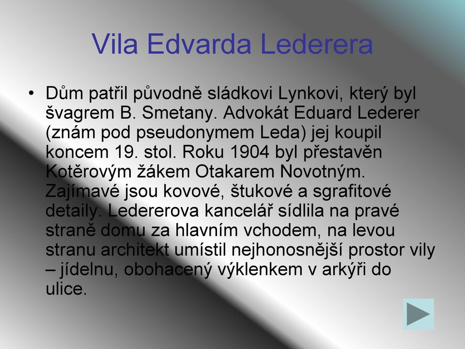 Roku 1904 byl přestavěn Kotěrovým ţákem Otakarem Novotným. Zajímavé jsou kovové, štukové a sgrafitové detaily.