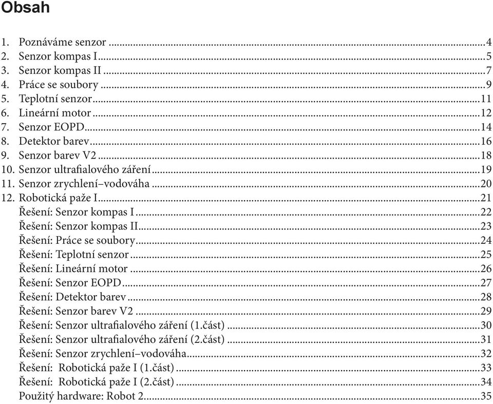 ..23 Řešení: Práce se soubory...24 Řešení: Teplotní senzor...25 Řešení: Lineární motor...26 Řešení: Senzor EOPD...27 Řešení: Detektor barev...28 Řešení: Senzor barev V2.