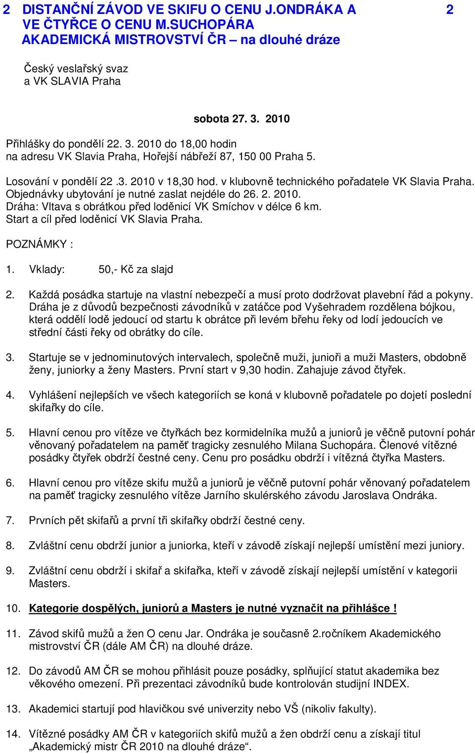 v klubovně technického pořadatele VK Slavia Praha. Objednávky ubytování je nutné zaslat nejdéle do 26. 2. 2010. Dráha: Vltava s obrátkou před loděnicí VK Smíchov v délce 6 km.