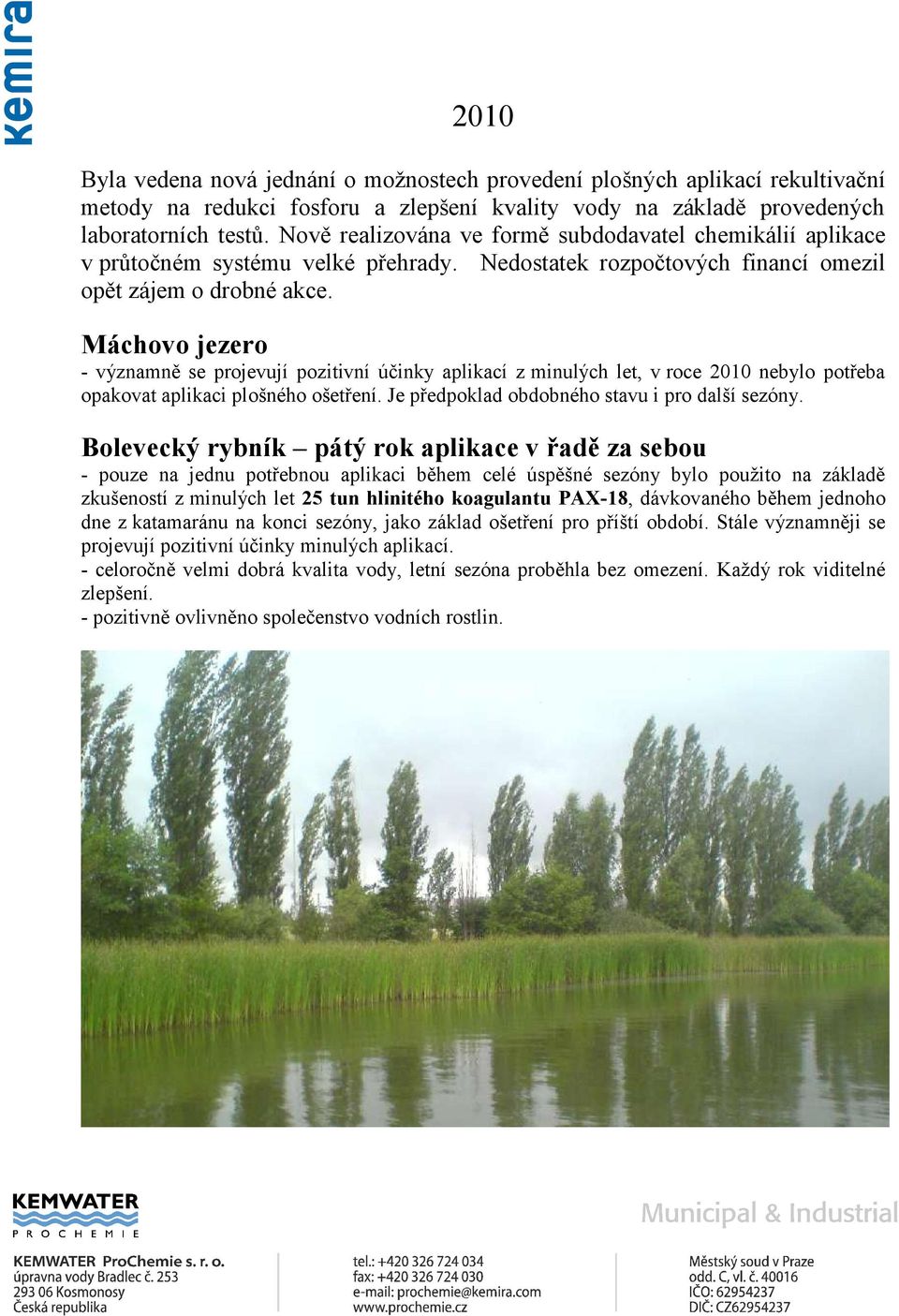 Máchovo jezero - významně se projevují pozitivní účinky aplikací z minulých let, v roce 2010 nebylo potřeba opakovat aplikaci plošného ošetření. Je předpoklad obdobného stavu i pro další sezóny.