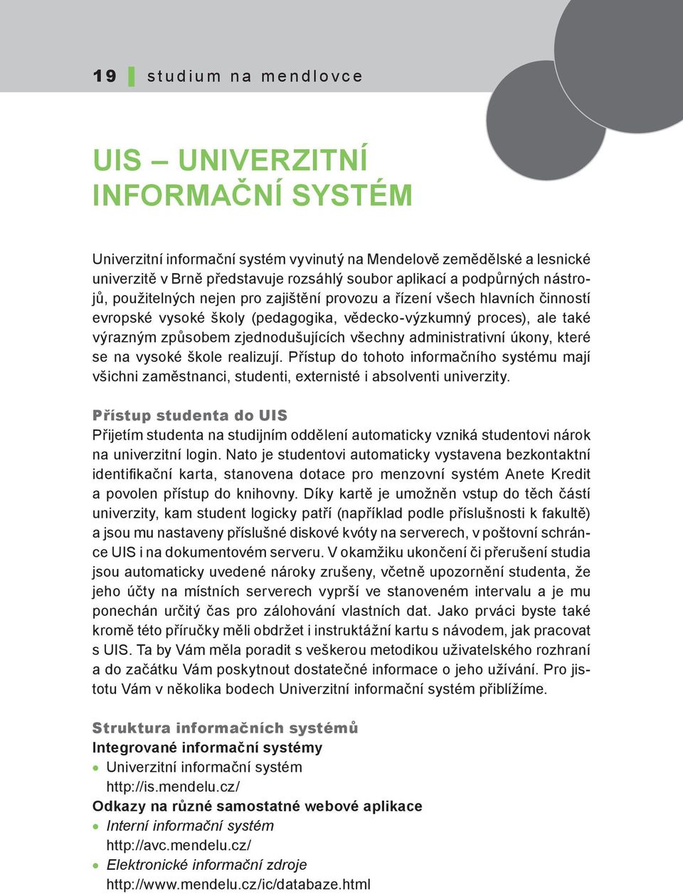 zjednodušujících všechny administrativní úkony, které se na vysoké škole realizují. Přístup do tohoto informačního systému mají všichni zaměstnanci, studenti, externisté i absolventi univerzity.