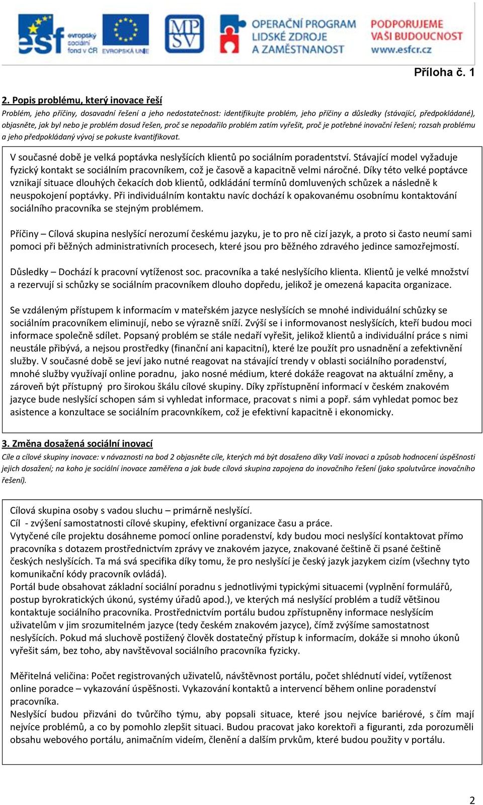 V současné době je velká poptávka neslyšících klientů po sociálním poradentství. Stávající model vyžaduje fyzický kontakt se sociálním pracovníkem, což je časově a kapacitně velmi náročné.