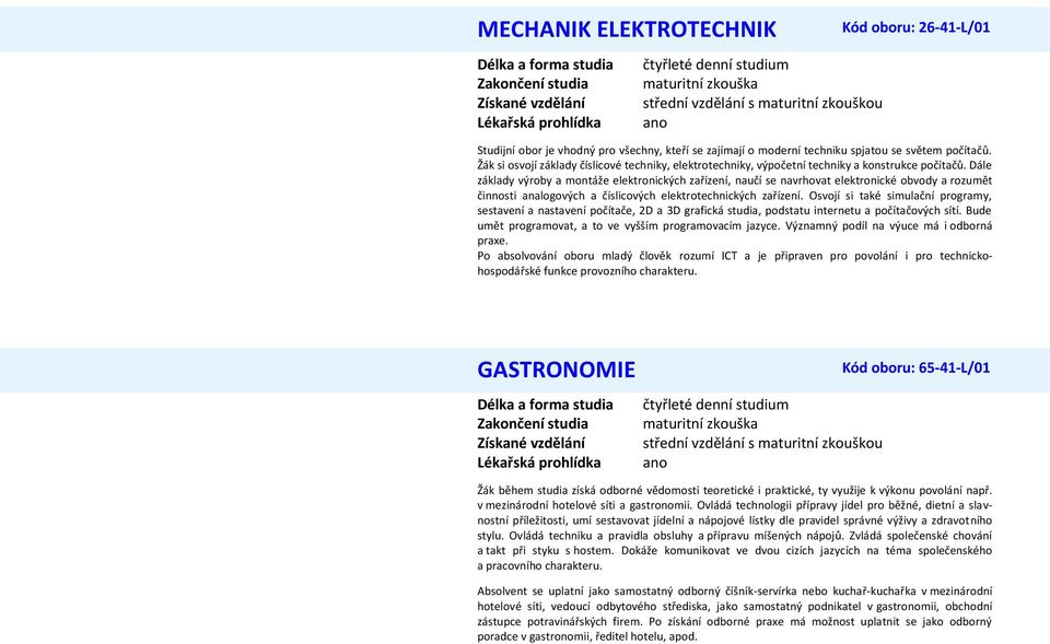 Dále základy výroby a montáže elektronických zařízení, naučí se navrhovat elektronické obvody a rozumět činnosti analogových a číslicových elektrotechnických zařízení.