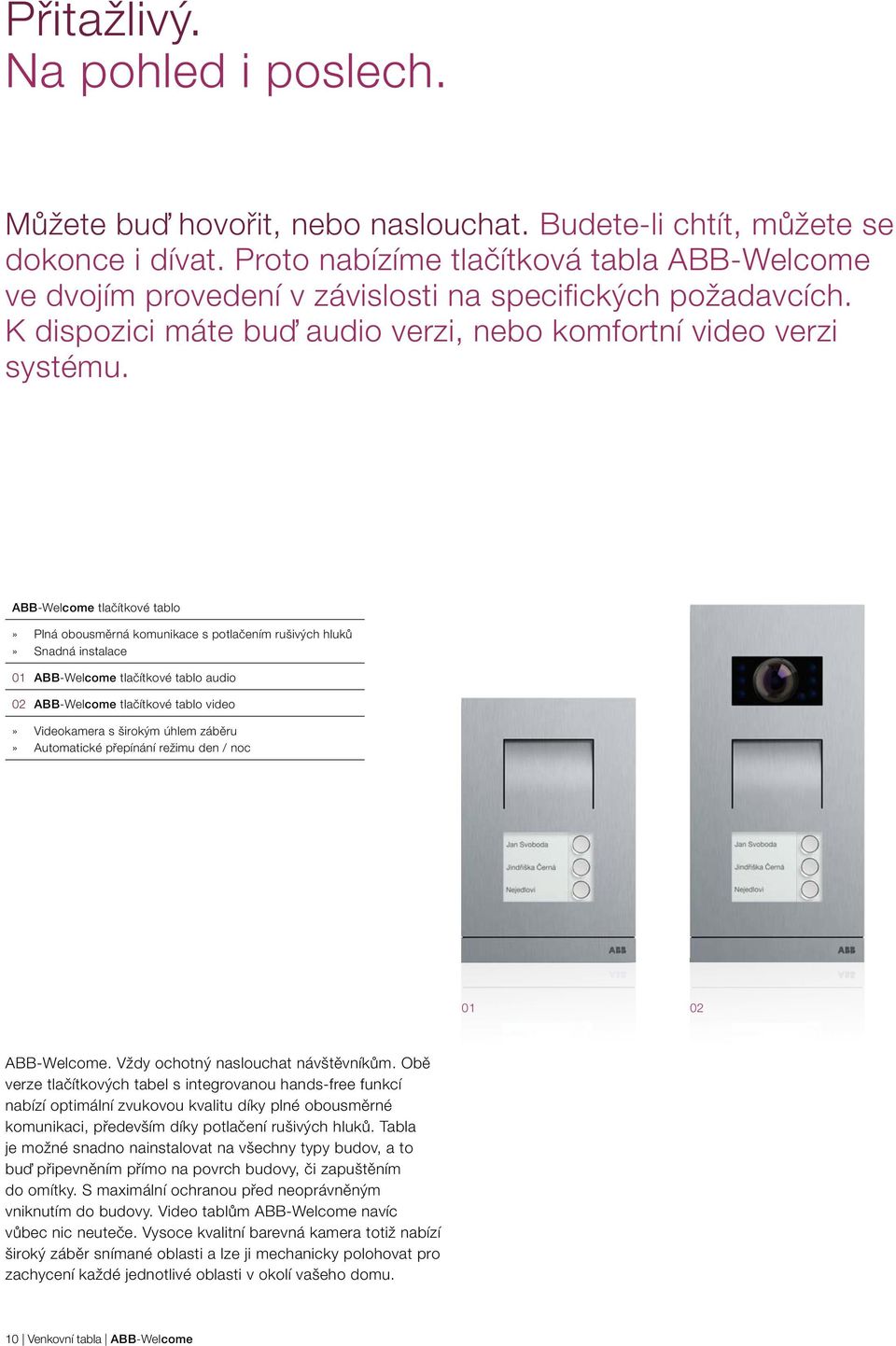 ABB-Welcome tlačítkové tablo» Plná obousměrná komunikace s potlačením rušivých hluků» Snadná instalace 01 ABB-Welcome tlačítkové tablo audio 02 ABB-Welcome tlačítkové tablo video» Videokamera s