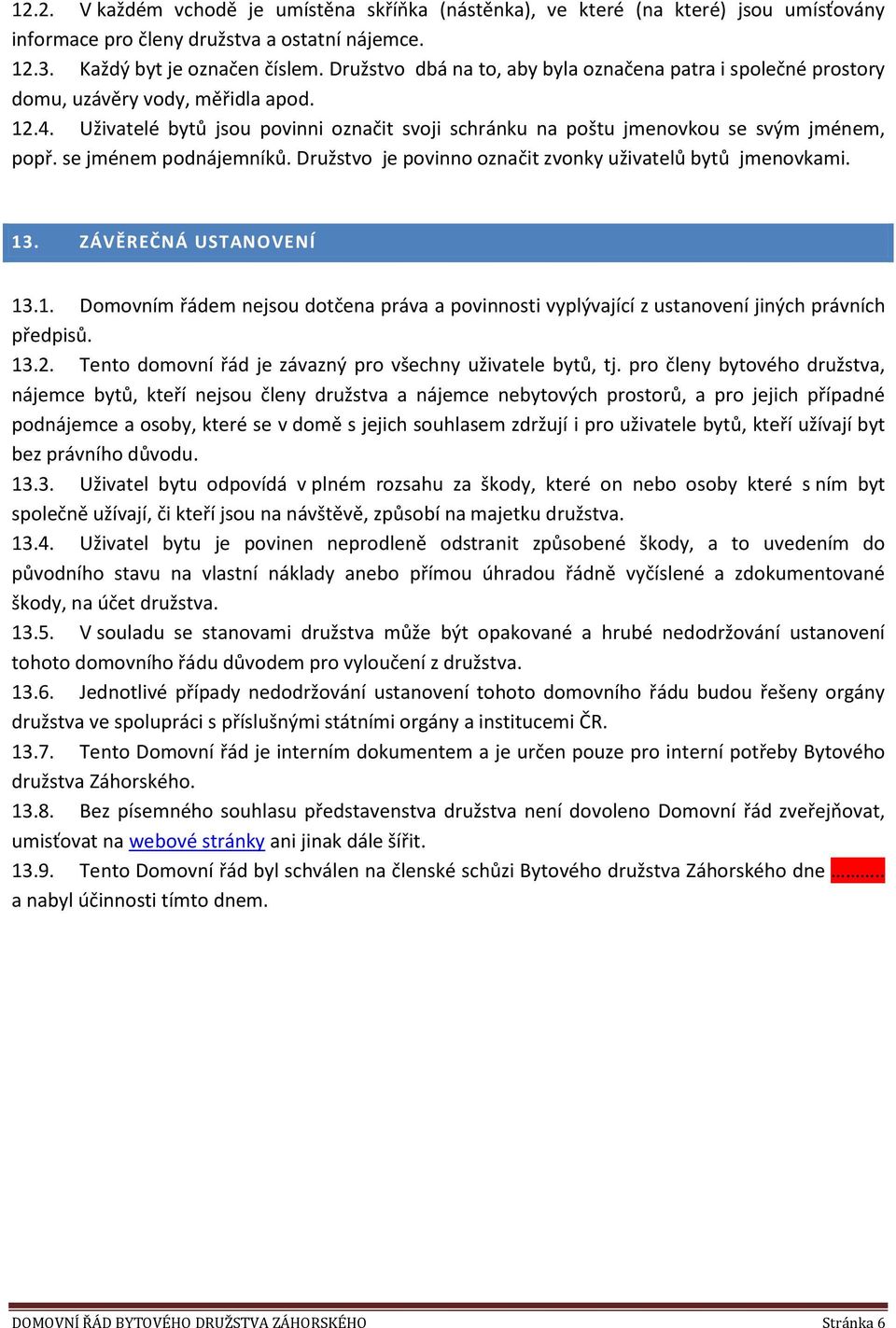 se jménem podnájemníků. Družstvo je povinno označit zvonky uživatelů bytů jmenovkami. 13. ZÁVĚREČNÁ USTANOVENÍ 13.1. Domovním řádem nejsou dotčena práva a povinnosti vyplývající z ustanovení jiných právních předpisů.