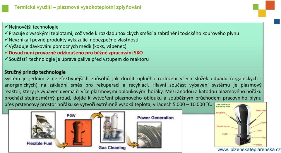 do reaktoru Stručný princip technologie Systém je jedním z nejefektivnějších způsobů jak docílit úplného rozložení všech složek odpadu (organických i anorganických) na základní směs pro rekuperaci a