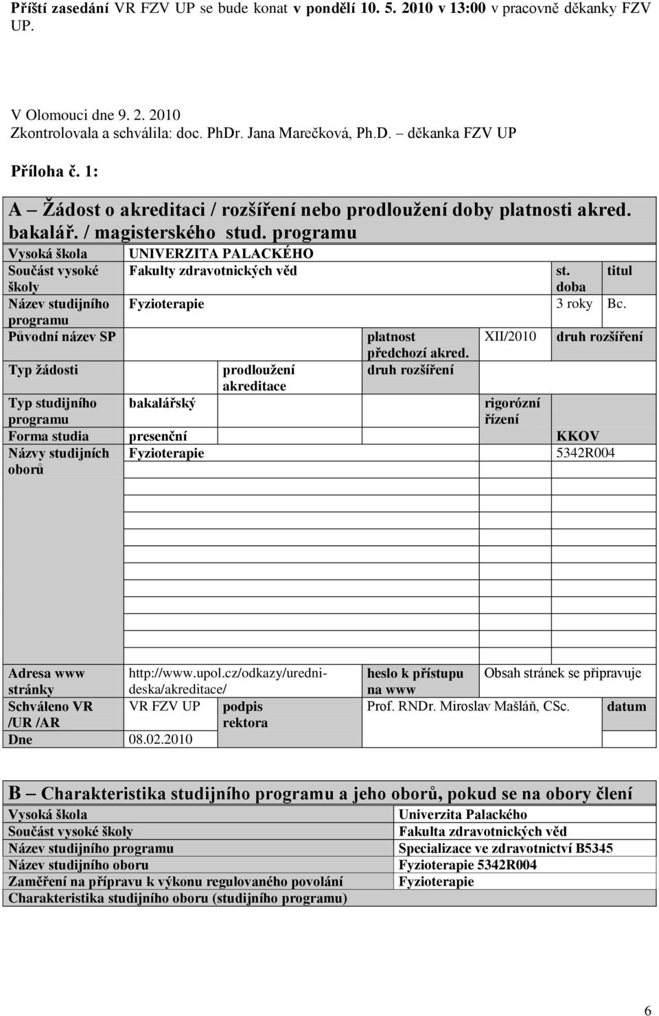 programu Vysoká škola Součást vysoké školy Název studijního programu Původní název SP Typ ţádosti UNIVERZITA PALACKÉHO Fakulty zdravotnických věd st. titul doba Fyzioterapie 3 roky Bc.