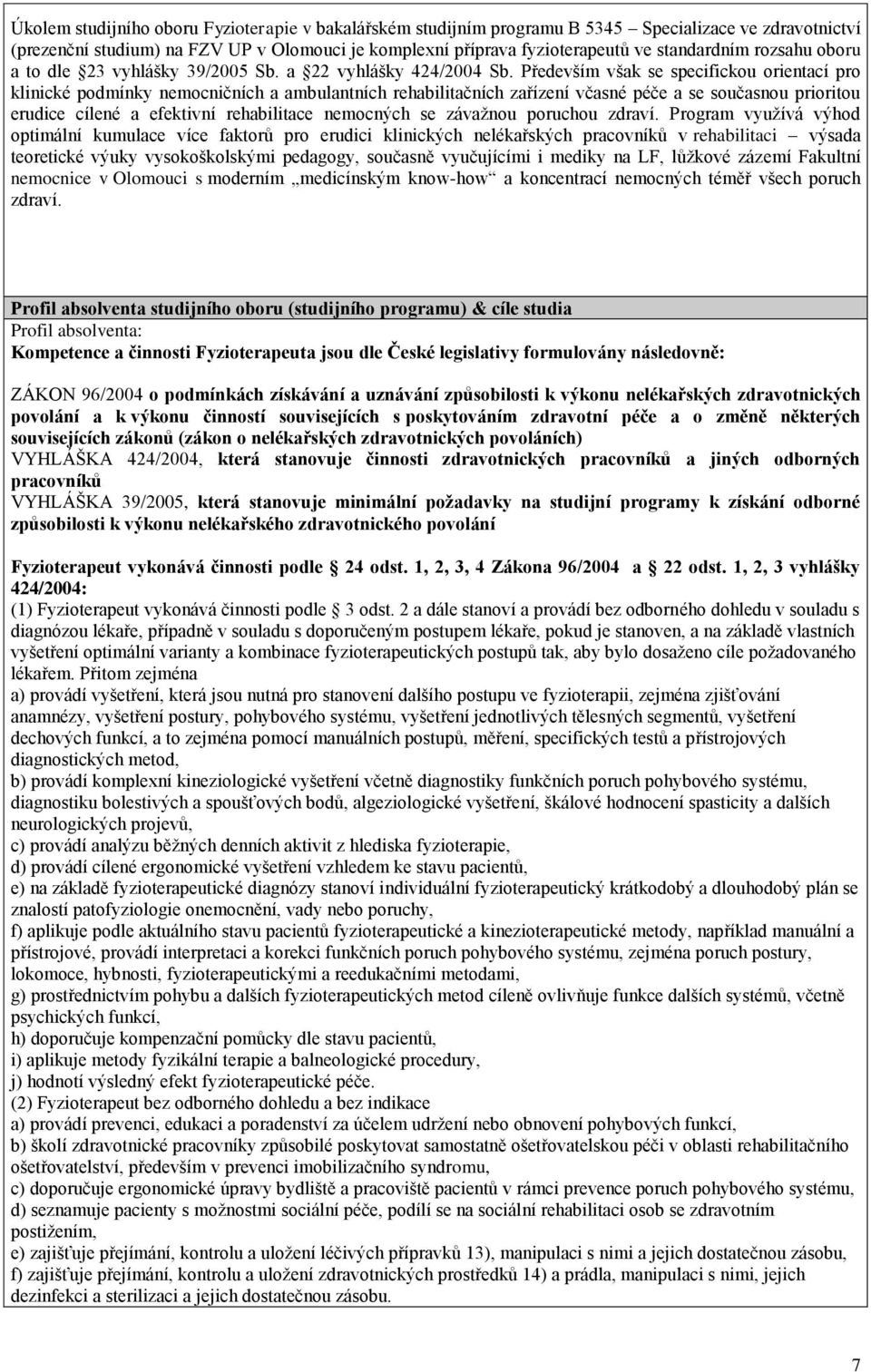 Především však se specifickou orientací pro klinické podmínky nemocničních a ambulantních rehabilitačních zařízení včasné péče a se současnou prioritou erudice cílené a efektivní rehabilitace