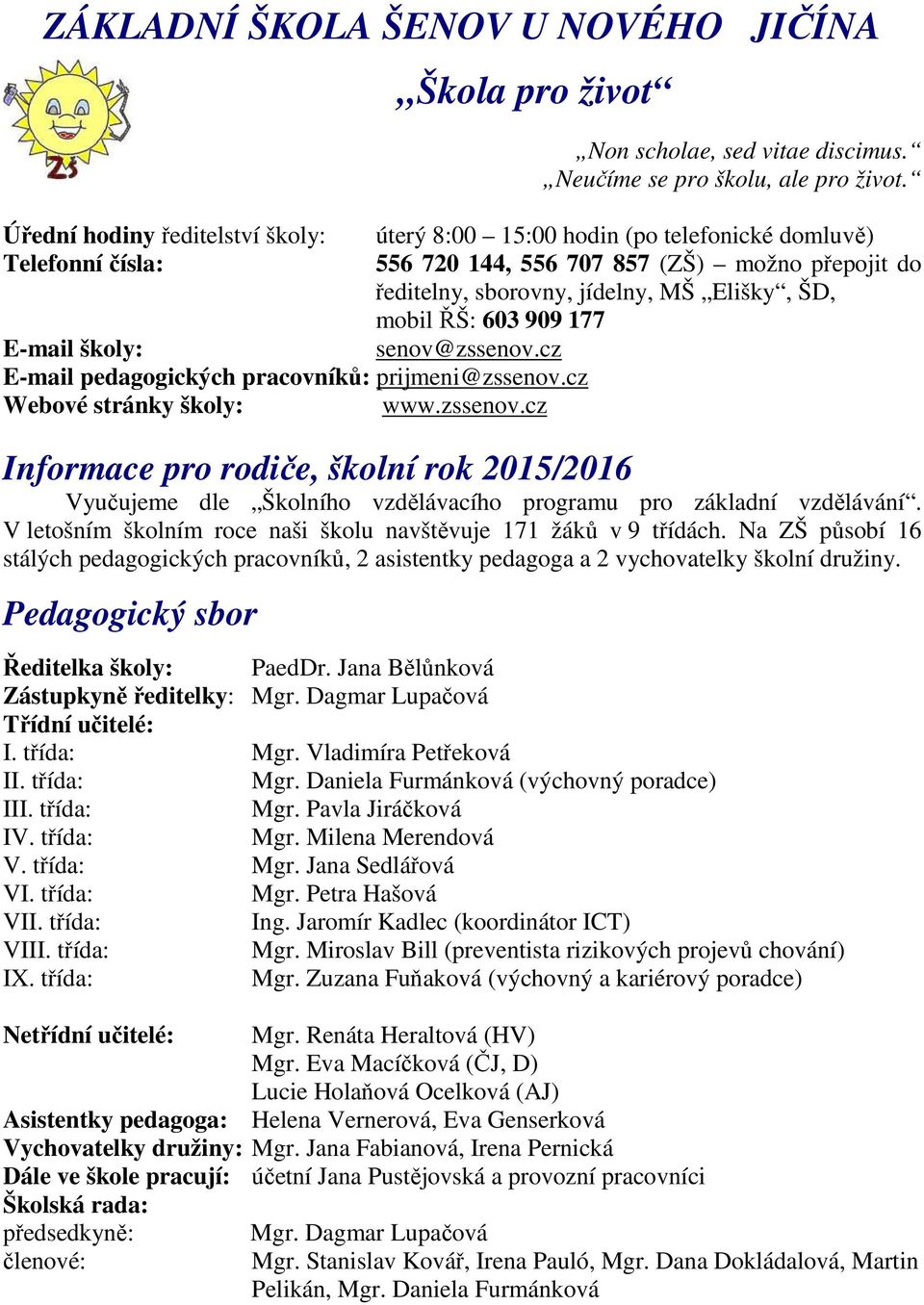 úterý 8:00 15:00 hodin (po telefonické domluvě) 556 720 144, 556 707 857 (ZŠ) možno přepojit do ředitelny, sborovny, jídelny, MŠ Elišky, ŠD, mobil ŘŠ: 603 909 177 senov@zssenov.