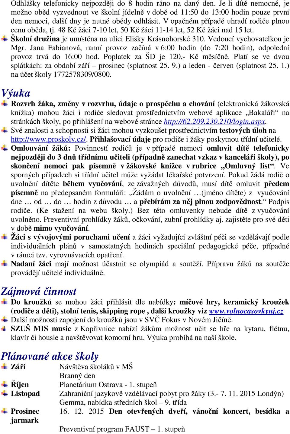 V opačném případě uhradí rodiče plnou cenu oběda, tj. 48 Kč žáci 7-10 let, 50 Kč žáci 11-14 let, 52 Kč žáci nad 15 let. Školní družina je umístěna na ulici Elišky Krásnohorské 310.