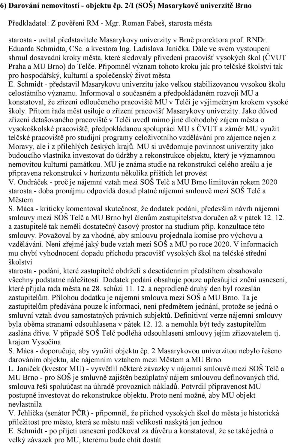 Dále ve svém vystoupení shrnul dosavadní kroky města, které sledovaly přivedení pracovišť vysokých škol (ČVUT Praha a MU Brno) do Telče.