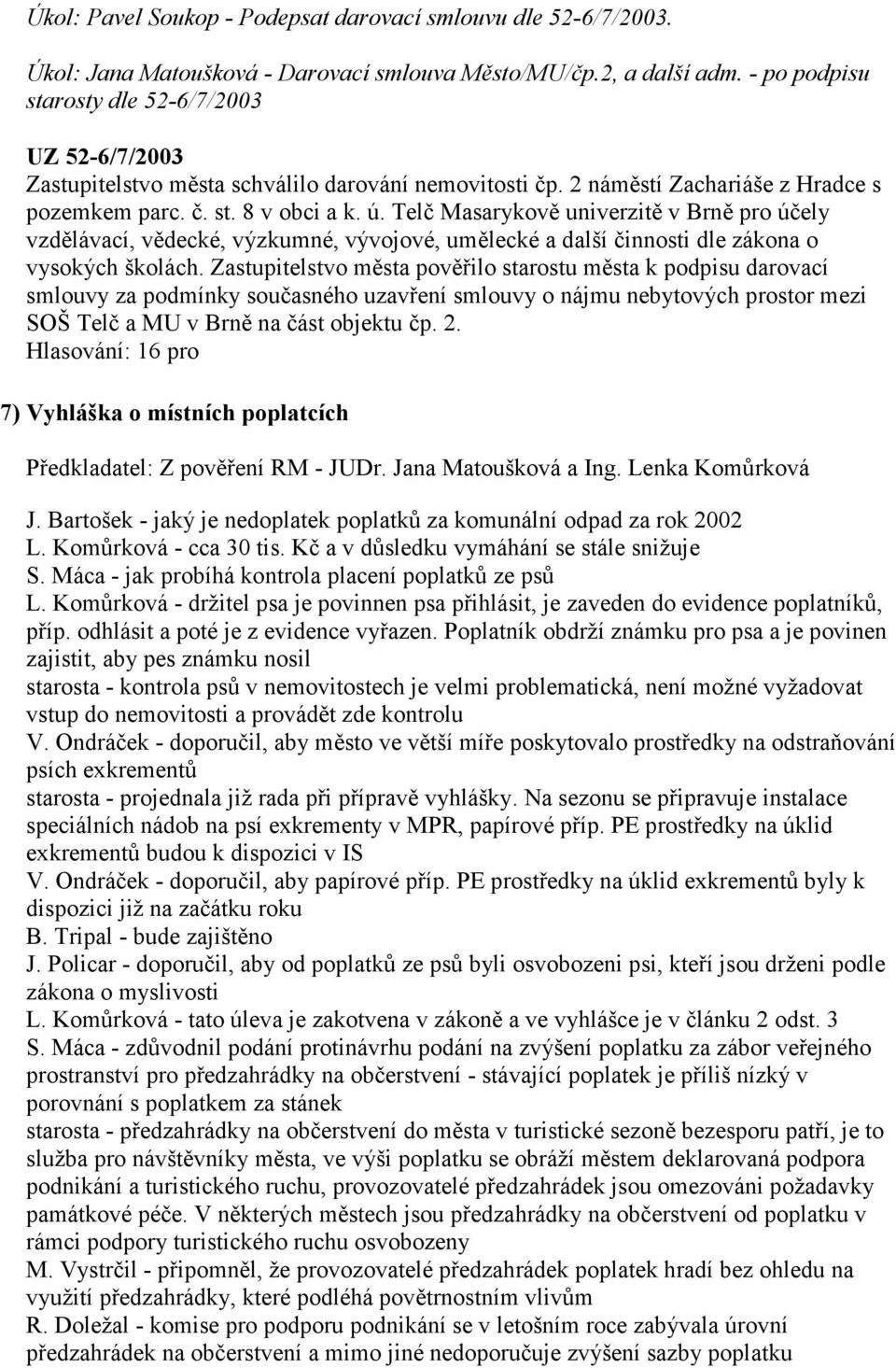 Telč Masarykově univerzitě v Brně pro účely vzdělávací, vědecké, výzkumné, vývojové, umělecké a další činnosti dle zákona o vysokých školách.