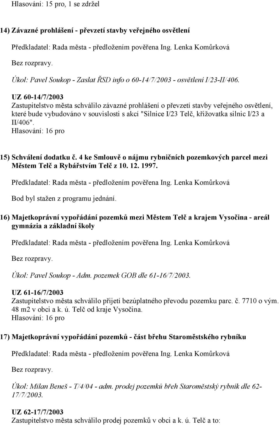 II/406". 15) Schválení dodatku č. 4 ke Smlouvě o nájmu rybničních pozemkových parcel mezi Městem Telč a Rybářstvím Telč z 10. 12. 1997. Bod byl stažen z programu jednání.