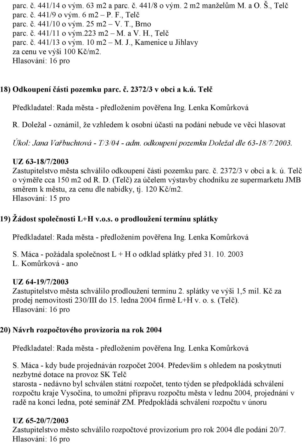 Doležal - oznámil, že vzhledem k osobní účasti na podání nebude ve věci hlasovat Úkol: Jana Vařbuchtová - T/3/04 - adm. odkoupení pozemku Doležal dle 63-18/7/2003.