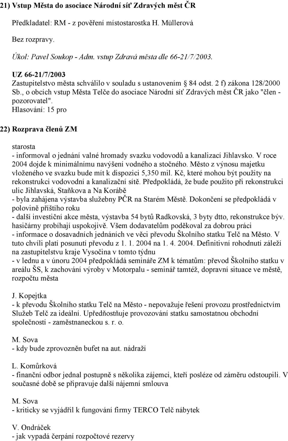 Hlasování: 15 pro 22) Rozprava členů ZM starosta - informoval o jednání valné hromady svazku vodovodů a kanalizací Jihlavsko. V roce 2004 dojde k minimálnímu navýšení vodného a stočného.