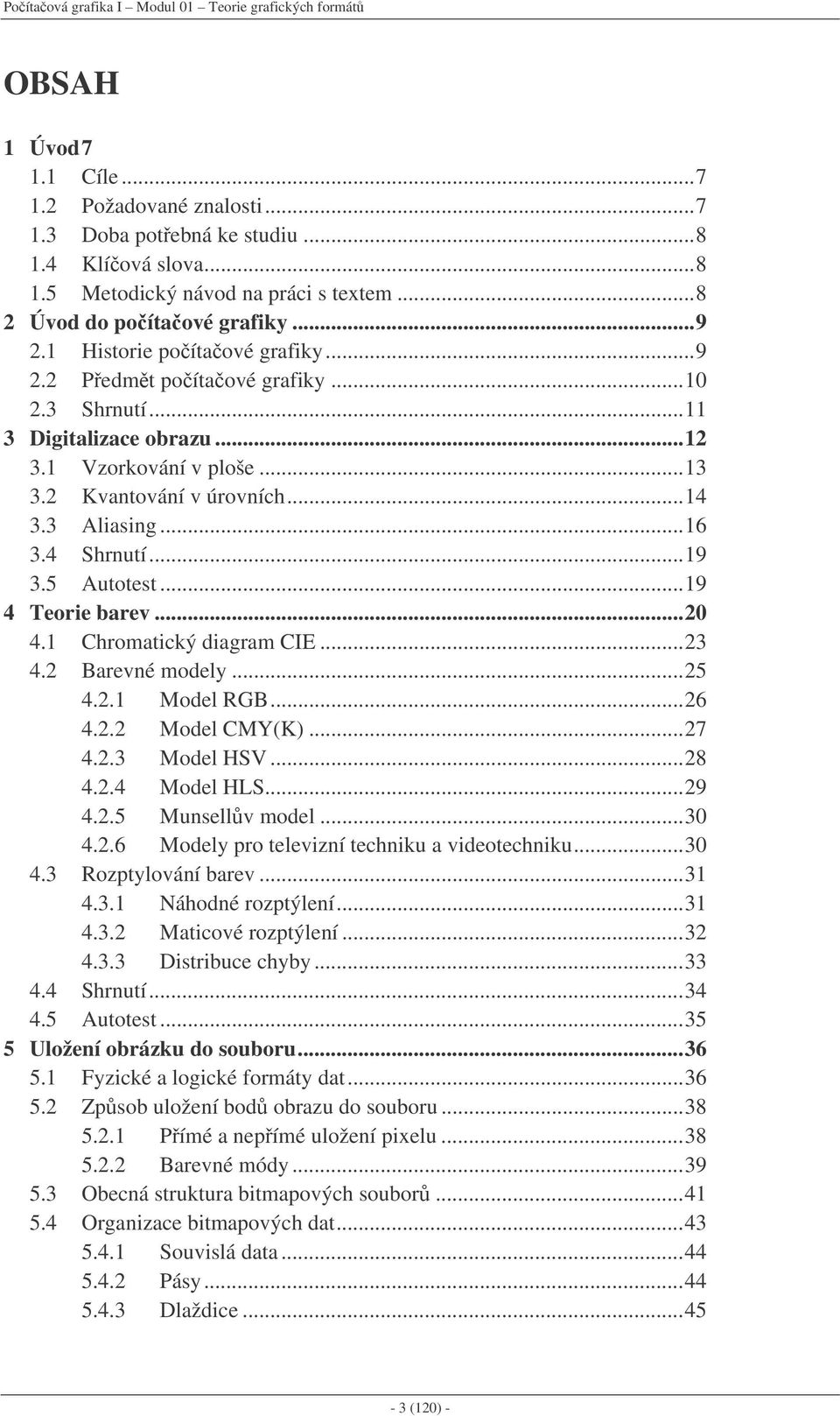 ..14 3.3 Aliasing...16 3.4 Shrnutí...19 3.5 Autotest...19 4 Teorie barev...20 4.1 Chromatický diagram CIE...23 4.2 Barevné modely...25 4.2.1 Model RGB...26 4.2.2 Model CMY(K)...27 4.2.3 Model HSV.