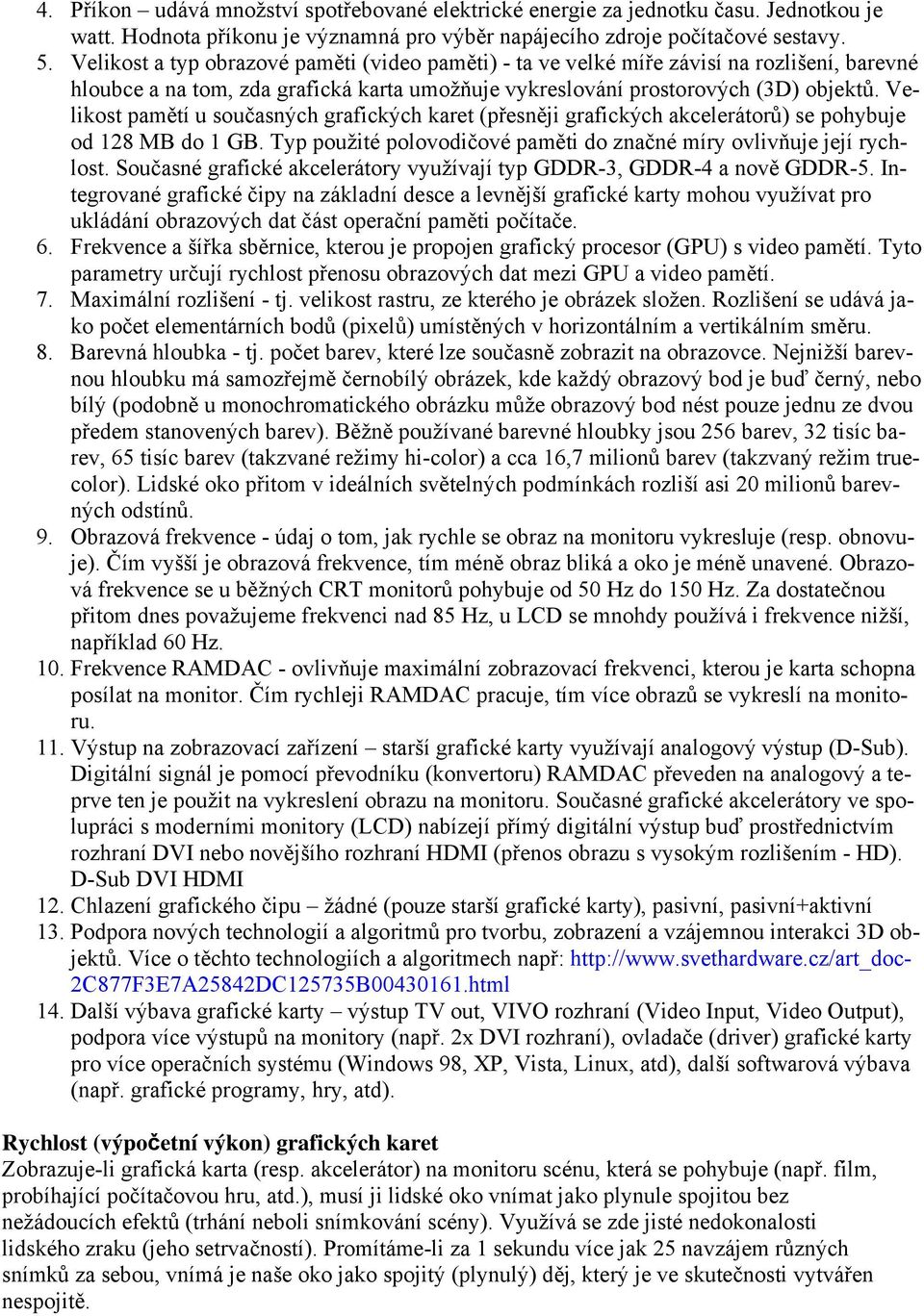 Velikost pamětí u současných grafických karet (přesněji grafických akcelerátorů) se pohybuje od 128 MB do 1 GB. Typ použité polovodičové paměti do značné míry ovlivňuje její rychlost.