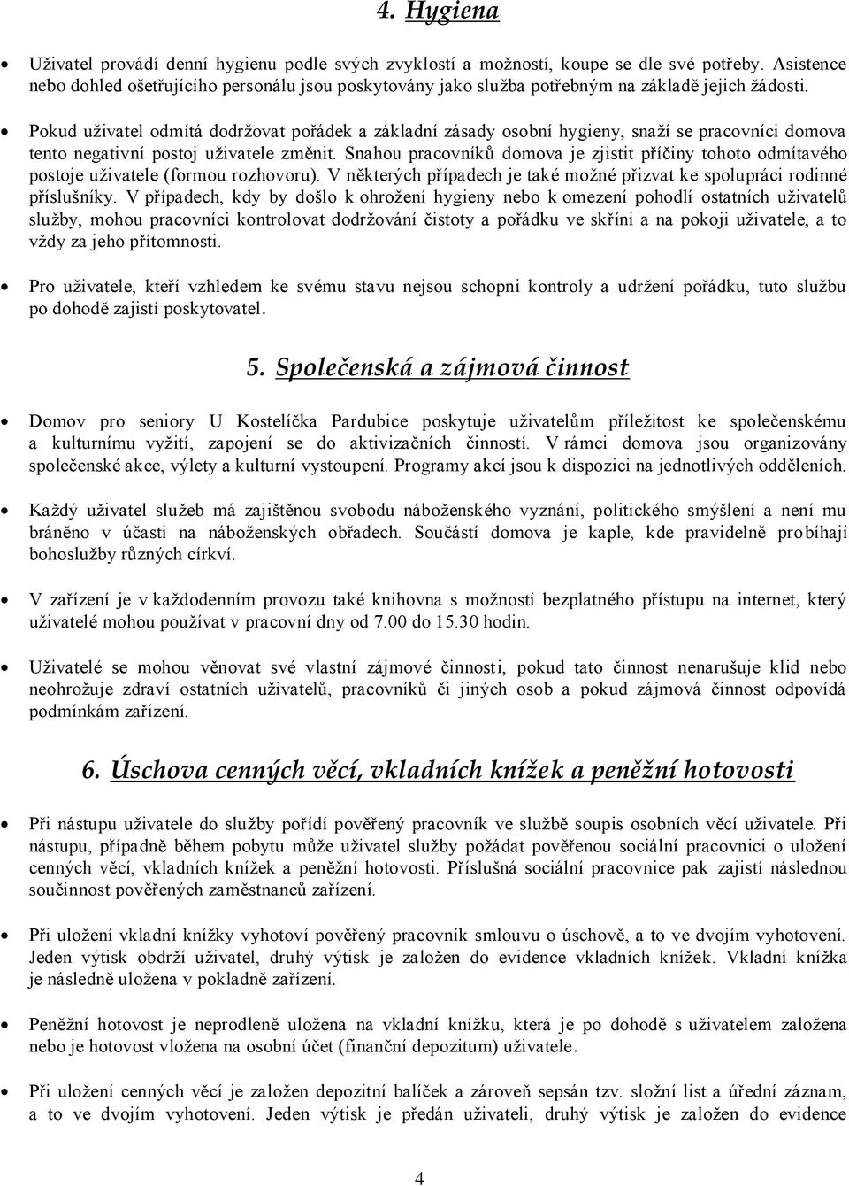 Pokud uživatel odmítá dodržovat pořádek a základní zásady osobní hygieny, snaží se pracovníci domova tento negativní postoj uživatele změnit.