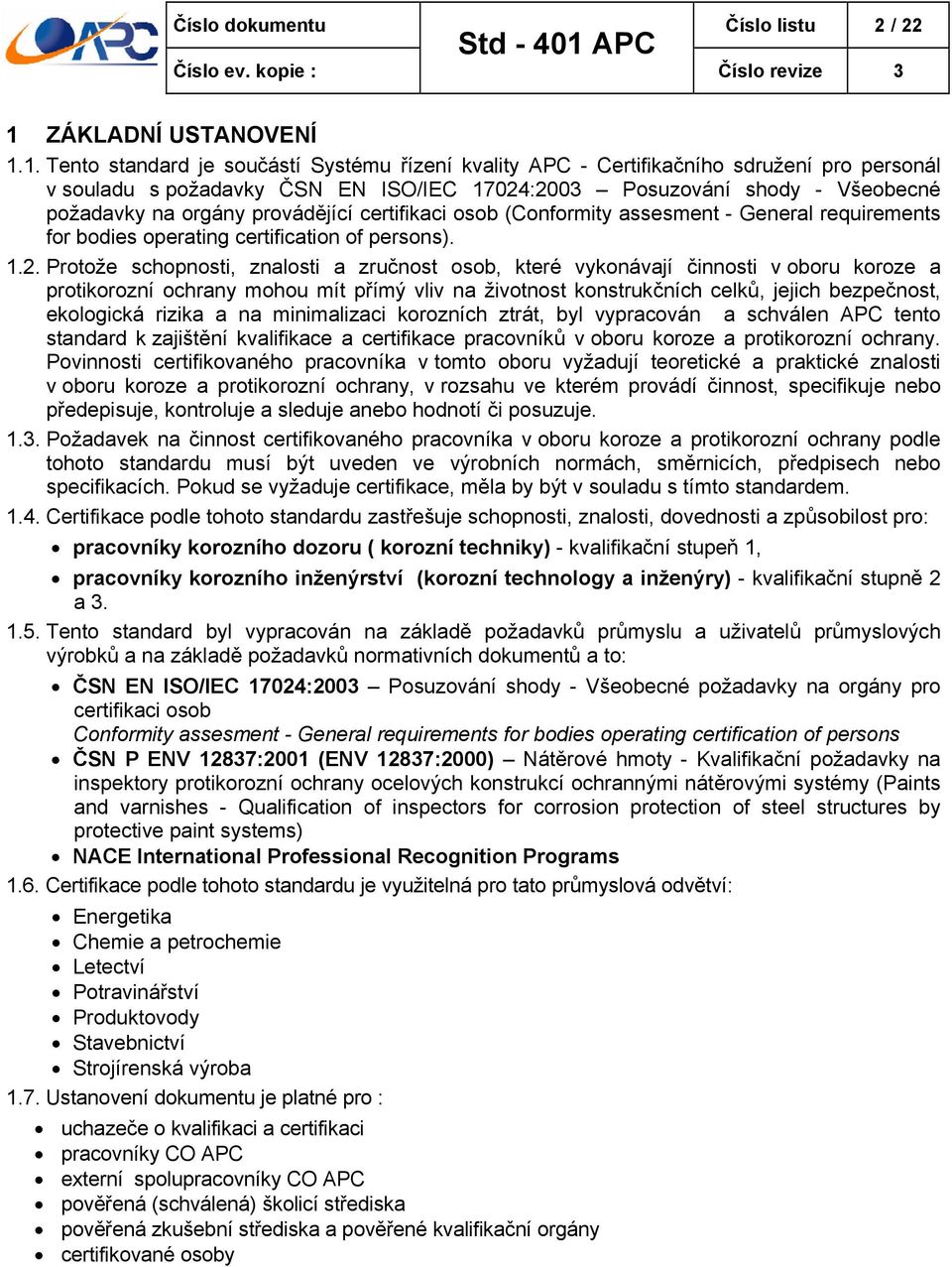 1. Tento standard je součástí Systému řízení kvality APC - Certifikačního sdružení pro personál v souladu s požadavky ČSN EN ISO/IEC 17024:2003 Posuzování shody - Všeobecné požadavky na orgány