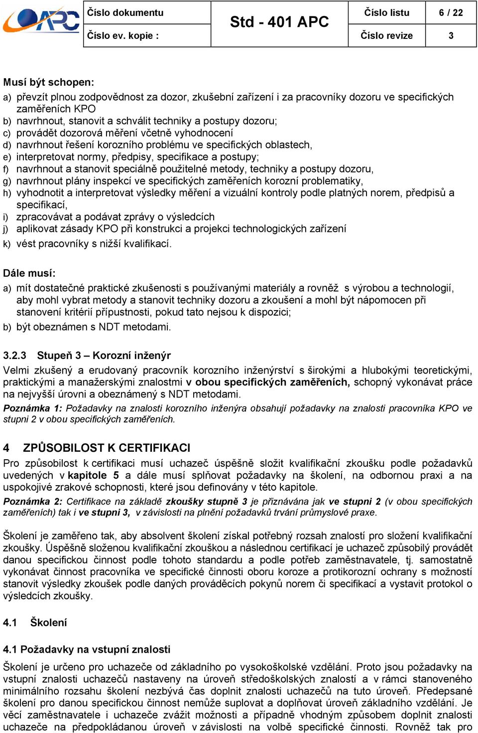 navrhnout a stanovit speciálně použitelné metody, techniky a postupy dozoru, g) navrhnout plány inspekcí ve specifických zaměřeních korozní problematiky, h) vyhodnotit a interpretovat výsledky měření