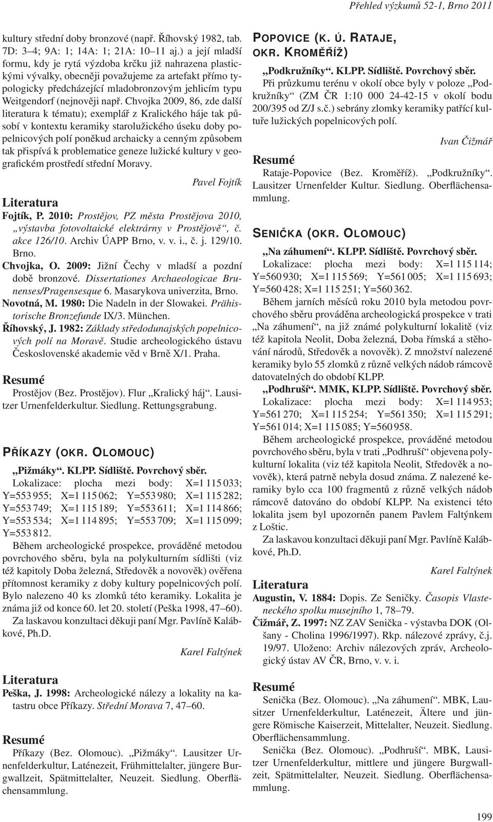 např. Chvojka 2009, 86, zde další literatura k tématu); exemplář z Kralického háje tak působí v kontextu keramiky starolužického úseku doby popelnicových polí poněkud archaicky a cenným způsobem tak