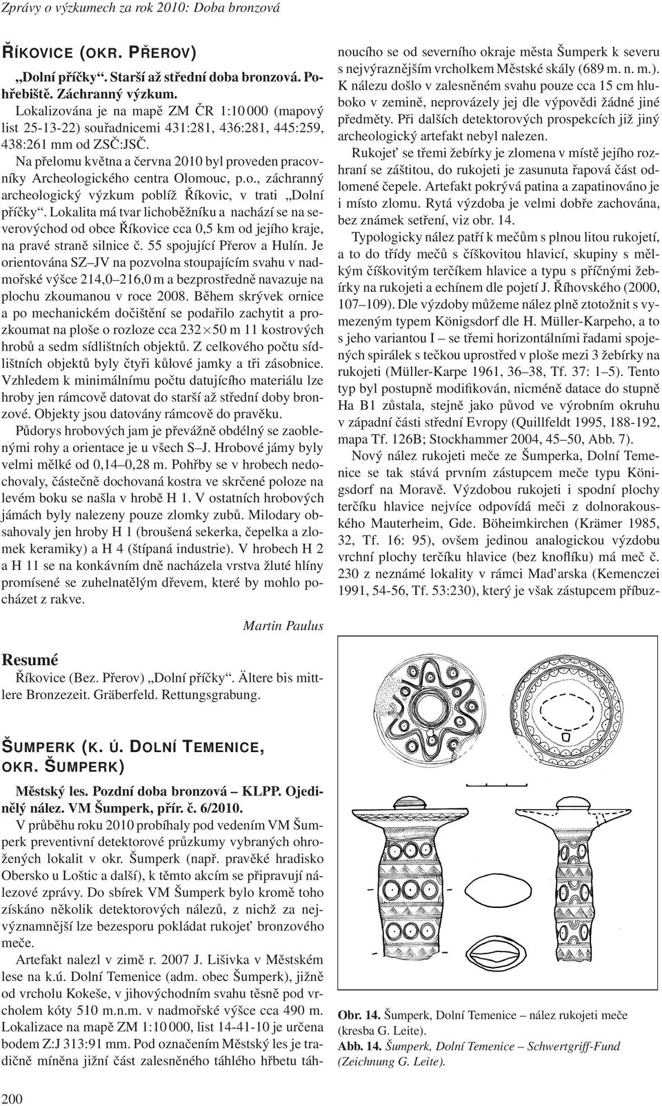 Na přelomu května a června 2010 byl proveden pracovníky Archeologického centra Olomouc, p.o., záchranný archeologický výzkum poblíž Říkovic, v trati Dolní příčky.