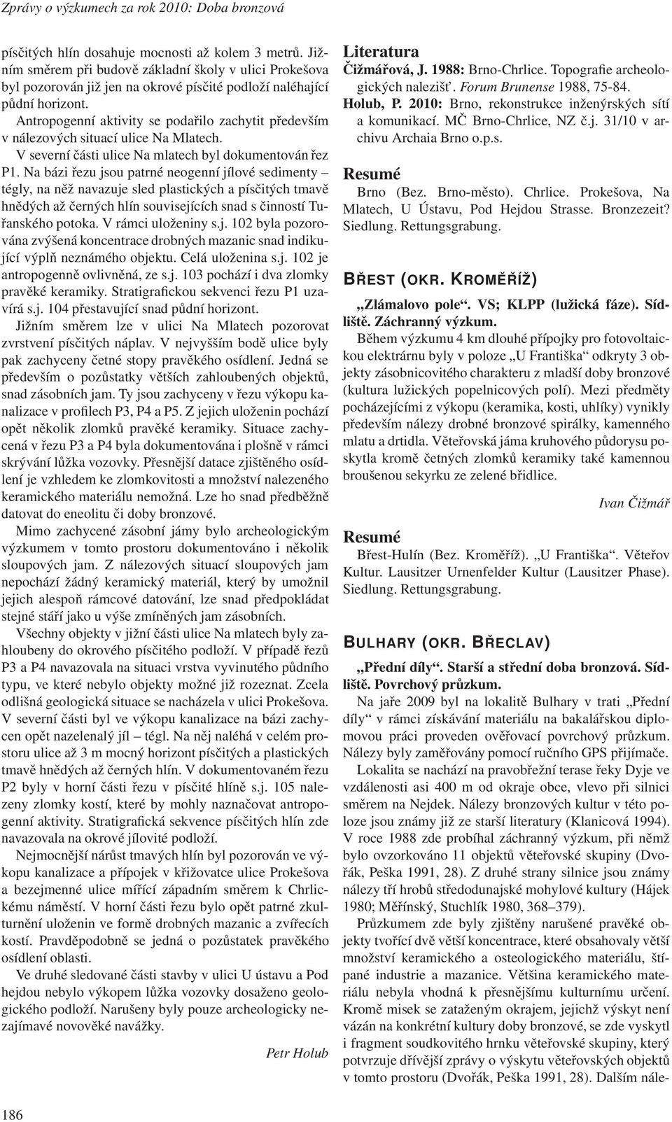 Antropogenní aktivity se podařilo zachytit především v nálezových situací ulice Na Mlatech. V severní části ulice Na mlatech byl dokumentován řez P1.