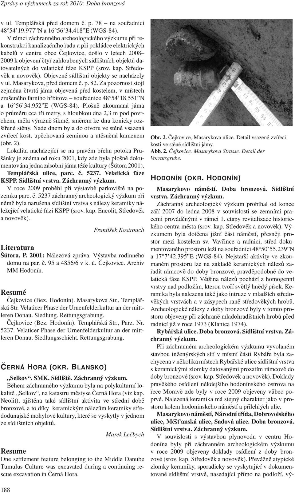 sídlištních objektů datovatelných do velatické fáze KSPP (srov. kap. Středověk a novověk). Objevené sídlištní objekty se nacházely v ul. Masarykova, před domem č. p. 82.