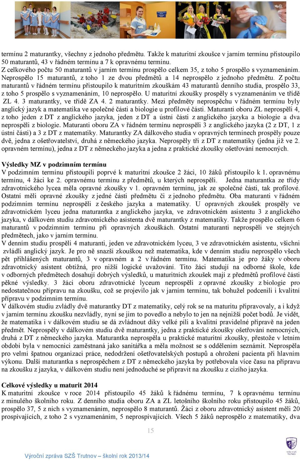 Z počtu maturantů v řádném termínu přistoupilo k maturitním zkouškám 43 maturantů denního studia, prospělo 33, z toho 5 prospělo s vyznamenáním, 10 neprospělo.