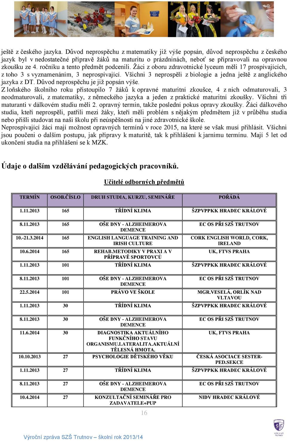 ročníku a tento předmět podcenili. Žáci z oboru zdravotnické lyceum měli 17 prospívajících, z toho 3 s vyznamenáním, 3 neprospívající.