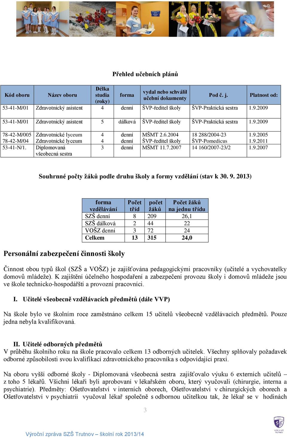 Zdravotnické lyceum Zdravotnické lyceum Diplomovaná všeobecná sestra 4 denní MŠMT 2.6.2004 18 288/2004-23 1.9.2005 4 denní ŠVP-ředitel školy ŠVP-Pomedicus 1.9.2011 3 denní MŠMT 11.7.