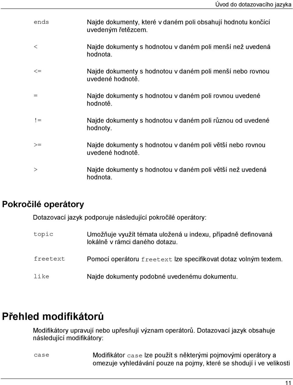 != Najde dokumenty s hodnotou v daném poli různou od uvedené hodnoty. >= Najde dokumenty s hodnotou v daném poli větší nebo rovnou uvedené hodnotě.